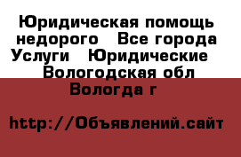 Юридическая помощь недорого - Все города Услуги » Юридические   . Вологодская обл.,Вологда г.